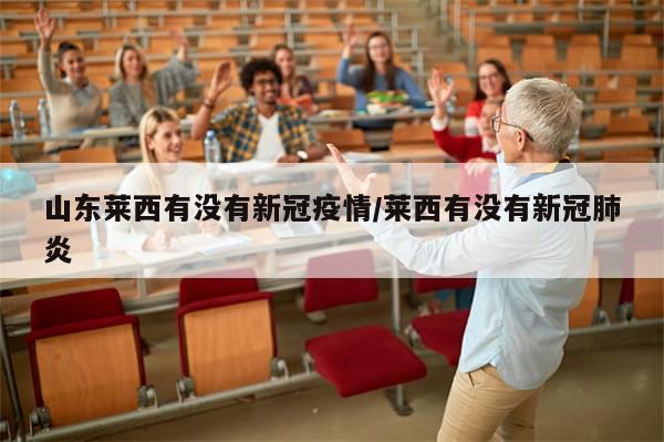 山东莱西有没有新冠疫情/莱西有没有新冠肺炎