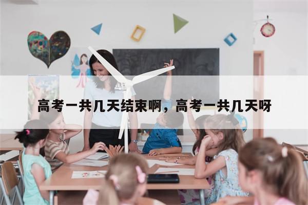 高考一共几天结束啊，高考一共几天呀