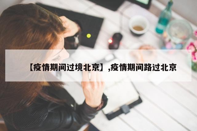 【疫情期间过境北京】,疫情期间路过北京