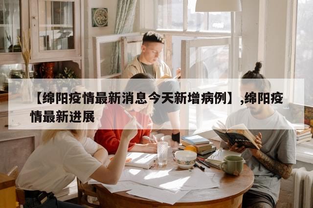 【绵阳疫情最新消息今天新增病例】,绵阳疫情最新进展