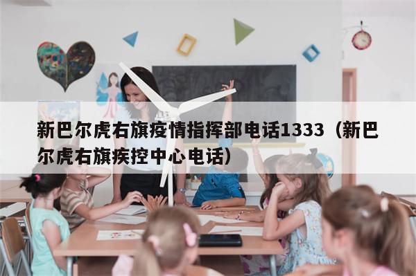 新巴尔虎右旗疫情指挥部电话1333（新巴尔虎右旗疾控中心电话）