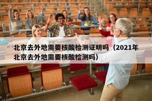 北京去外地需要核酸检测证明吗（2021年北京去外地需要核酸检测吗）