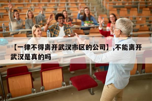 【一律不得离开武汉市区的公司】,不能离开武汉是真的吗