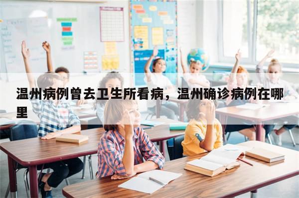 温州病例曾去卫生所看病，温州确诊病例在哪里
