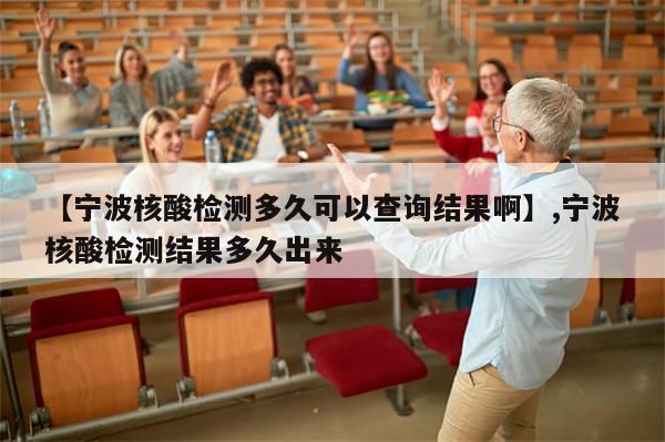 【宁波核酸检测多久可以查询结果啊】,宁波核酸检测结果多久出来