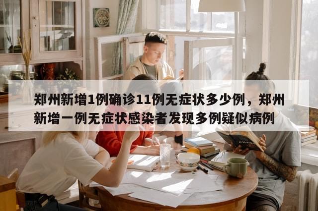 郑州新增1例确诊11例无症状多少例，郑州新增一例无症状感染者发现多例疑似病例