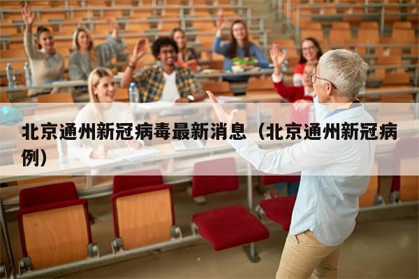 北京通州新冠病毒最新消息（北京通州新冠病例）