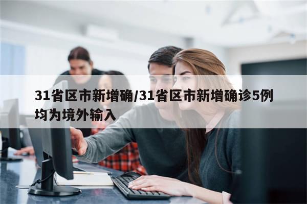 31省区市新增确/31省区市新增确诊5例均为境外输入