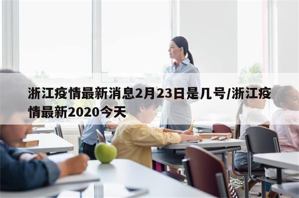 浙江疫情最新消息2月23日是几号/浙江疫情最新2020今天