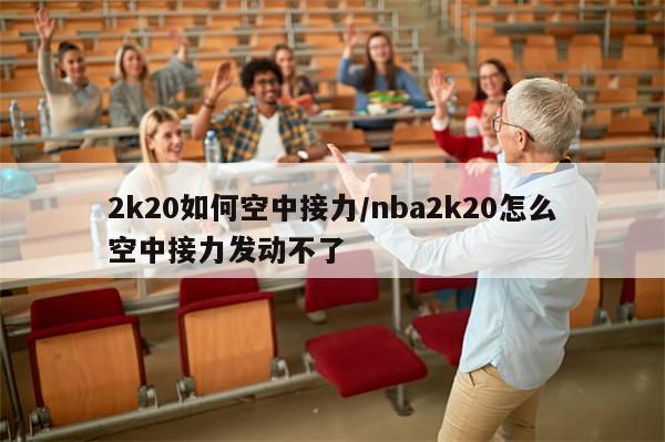 2k20如何空中接力/nba2k20怎么空中接力发动不了