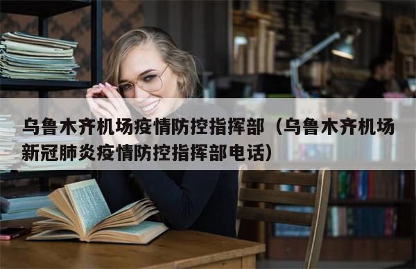 乌鲁木齐机场疫情防控指挥部（乌鲁木齐机场新冠肺炎疫情防控指挥部电话）