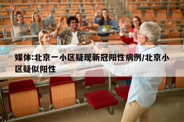 媒体:北京一小区疑现新冠阳性病例/北京小区疑似阳性
