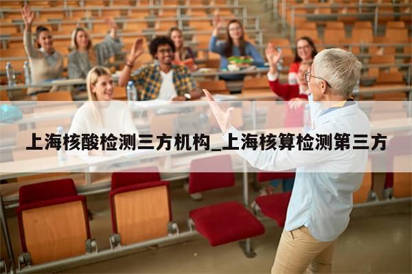 上海核酸检测三方机构_上海核算检测第三方