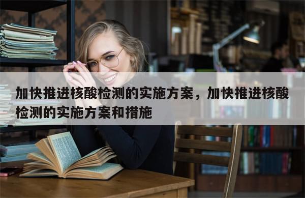 加快推进核酸检测的实施方案，加快推进核酸检测的实施方案和措施