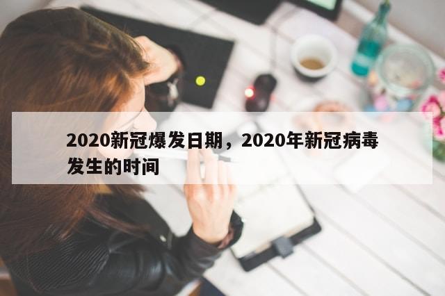2020新冠爆发日期，2020年新冠病毒发生的时间