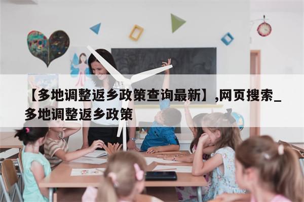 【多地调整返乡政策查询最新】,网页搜索_多地调整返乡政策