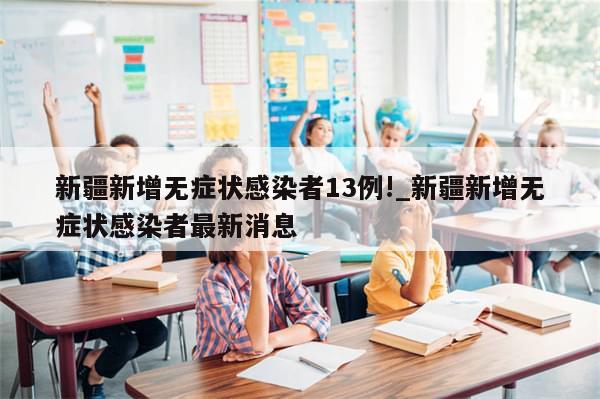 新疆新增无症状感染者13例!_新疆新增无症状感染者最新消息