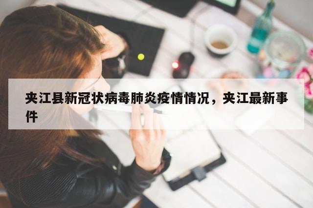 夹江县新冠状病毒肺炎疫情情况，夹江最新事件