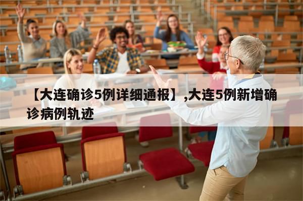 【大连确诊5例详细通报】,大连5例新增确诊病例轨迹