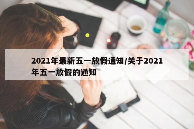 2021年最新五一放假通知/关于2021年五一放假的通知
