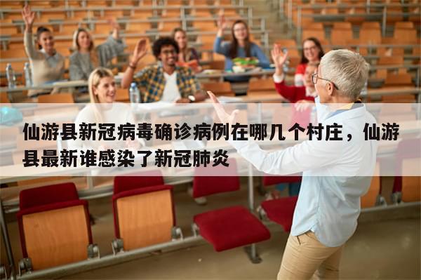 仙游县新冠病毒确诊病例在哪几个村庄，仙游县最新谁感染了新冠肺炎