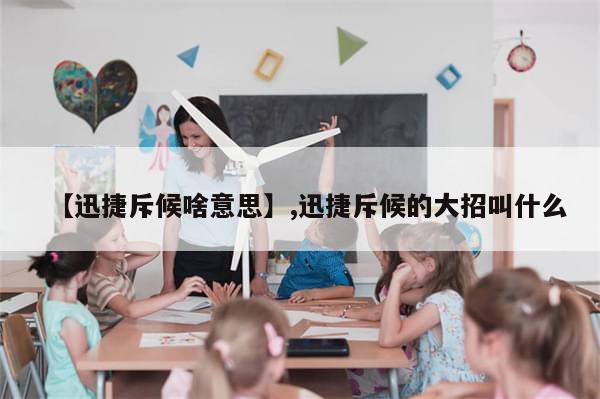 【迅捷斥候啥意思】,迅捷斥候的大招叫什么